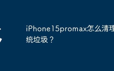iPhone15promax怎么清理系统垃圾？