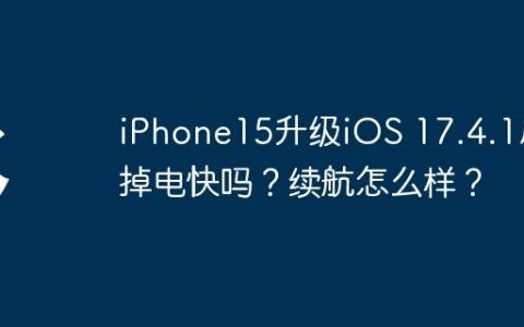 iPhone15升级iOS 17.4.1后掉电快吗？续航怎么样？