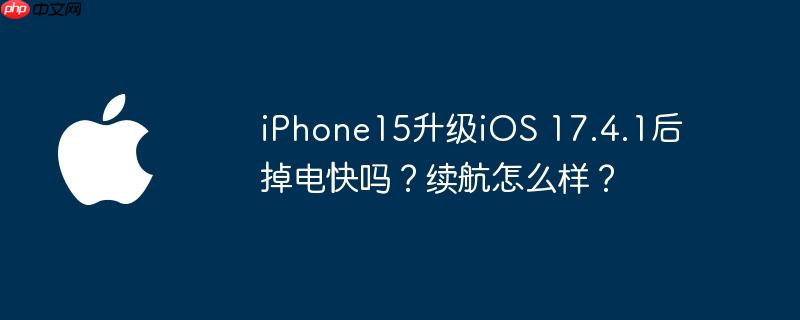 iPhone15升级iOS 17.4.1后掉电快吗?续航怎么样?