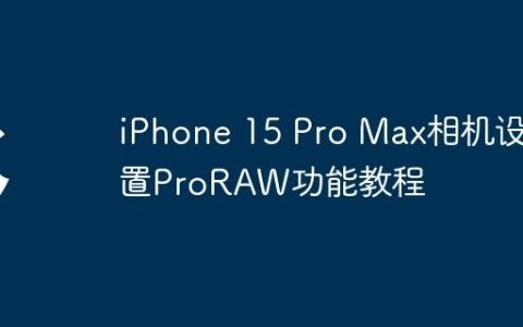 iPhone 15 Pro Max相机设置ProRAW功能教程