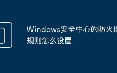 Windows安全中心的防火墙规则怎么设置