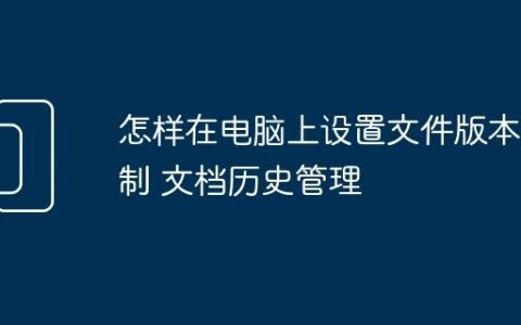 怎样在电脑上设置文件版本控制 文档历史管理