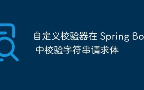 自定义校验器在 Spring Boot 中校验字符串请求体