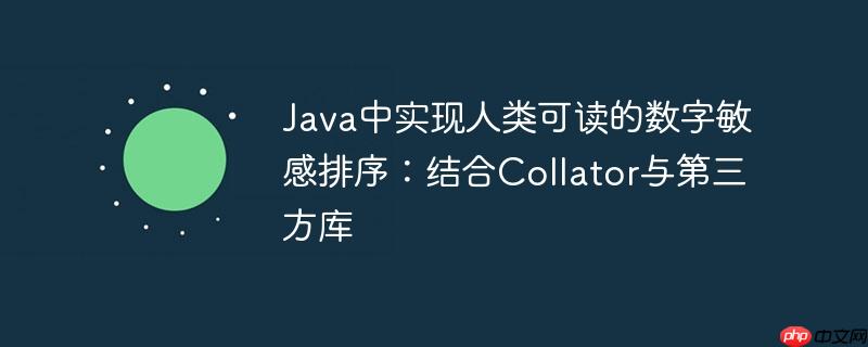 Java中实现人类可读的数字敏感排序:结合Collator与第三方库