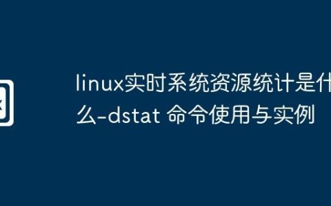 linux实时系统资源统计是什么-dstat 命令使用与实例