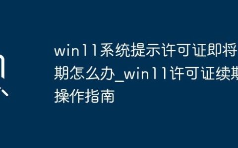 win11系统提示许可证即将过期怎么办_win11许可证续期操作指南