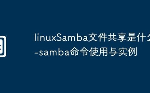 linuxSamba文件共享是什么-samba命令使用与实例