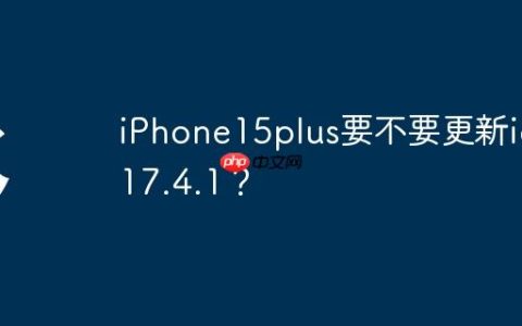iPhone15plus要不要更新ios17.4.1？