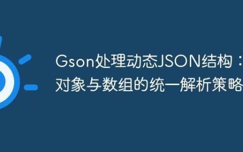 Gson处理动态JSON结构：单对象与数组的统一解析策略