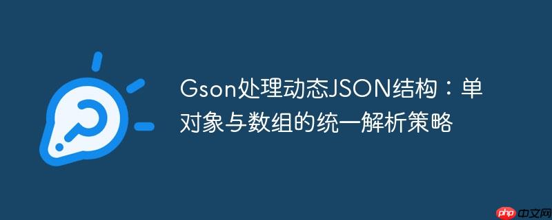 Gson处理动态JSON结构:单对象与数组的统一解析策略