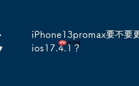 iPhone13promax要不要更新ios17.4.1？