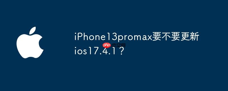 iPhone13promax要不要更新ios17.4.1?