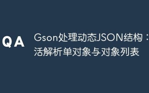 Gson处理动态JSON结构：灵活解析单对象与对象列表