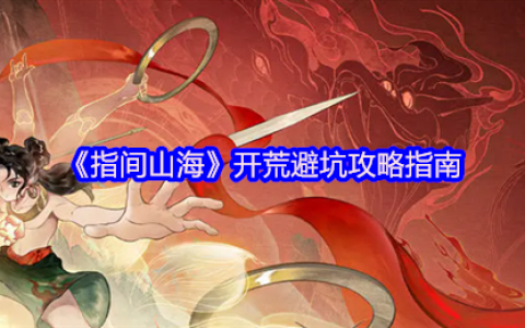 指间山海公测开荒指南 新手必看避坑攻略