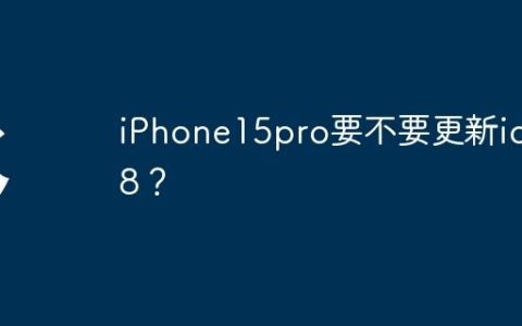iPhone15pro要不要更新ios18？