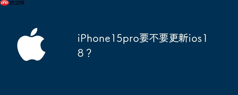 iPhone15pro要不要更新ios18?