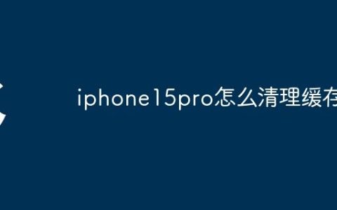 iphone15pro怎么清理缓存？