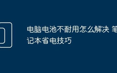 电脑电池不耐用怎么解决 笔记本省电技巧