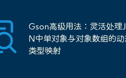 Gson高级用法：灵活处理JSON中单对象与对象数组的动态类型映射