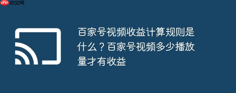 百家号视频收益计算规则是什么?百家号视频多少播放量才有收益