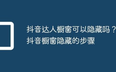 抖音达人橱窗可以隐藏吗？抖音橱窗隐藏的步骤