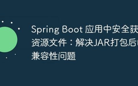 Spring Boot 应用中安全获取资源文件：解决JAR打包后的兼容性问题