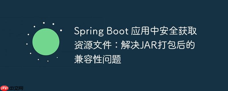 Spring Boot 应用中安全获取资源文件:解决JAR打包后的兼容性问题