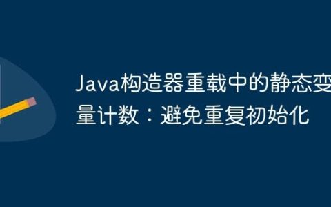Java构造器重载中的静态变量计数：避免重复初始化