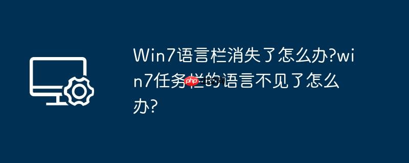 Win7语言栏消失了怎么办?win7任务栏的语言不见了怎么办?