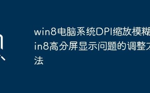 win8电脑系统DPI缩放模糊_win8高分屏显示问题的调整方法