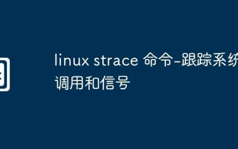 linux strace 命令-跟踪系统调用和信号