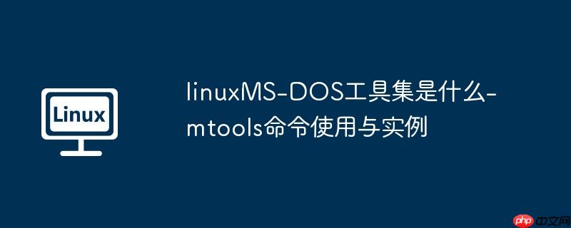 linuxms-dos工具集是什么-mtools命令使用与实例