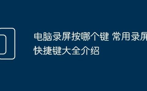 电脑录屏按哪个键 常用录屏快捷键大全介绍