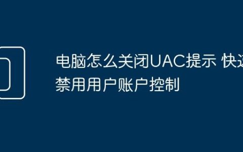电脑怎么关闭UAC提示 快速禁用用户账户控制