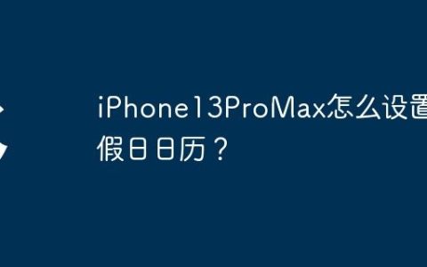 iPhone13ProMax怎么设置节假日日历？