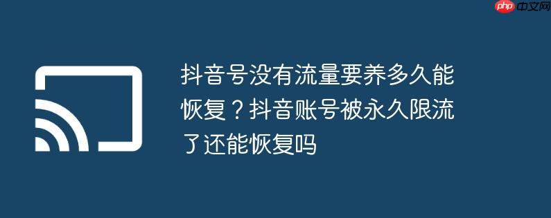 抖音号没有流量要养多久能恢复?抖音账号被永久限流了还能恢复吗