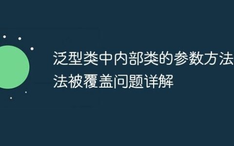泛型类中内部类的参数方法无法被覆盖问题详解