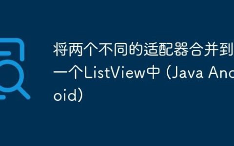 将两个不同的适配器合并到一个ListView中 (Java Android)