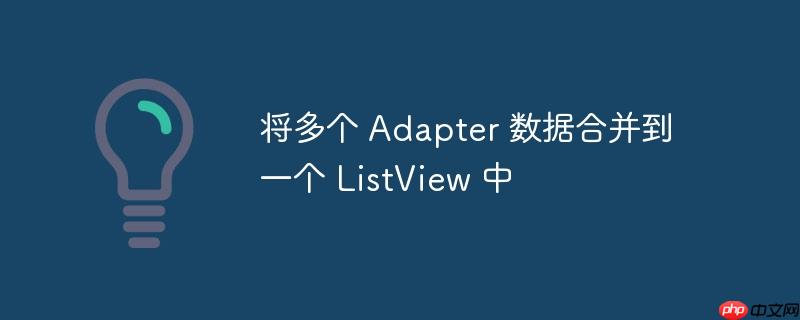 将多个 adapter 数据合并到一个 listview 中