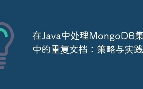 在Java中处理MongoDB集合中的重复文档：策略与实践