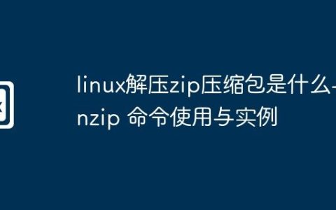 linux解压zip压缩包是什么-unzip 命令使用与实例