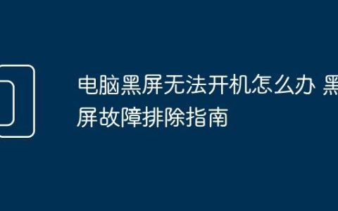 电脑黑屏无法开机怎么办 黑屏故障排除指南