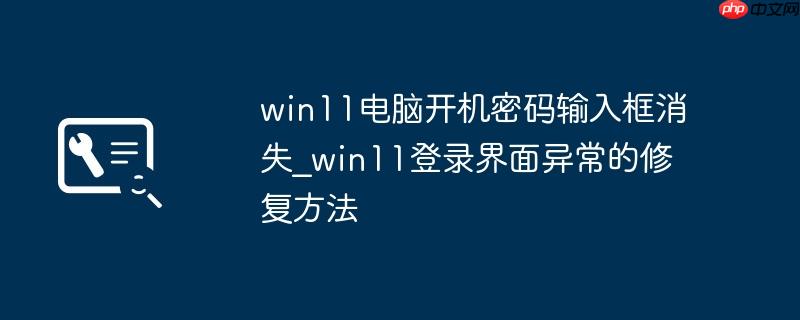 win11电脑开机密码输入框消失_win11登录界面异常的修复方法