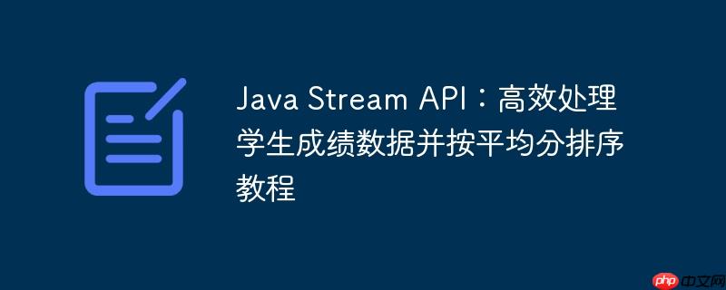 Java Stream API:高效处理学生成绩数据并按平均分排序教程