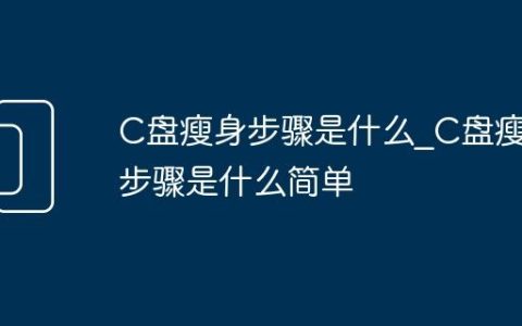C盘瘦身步骤是什么_C盘瘦身步骤是什么简单