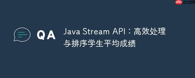 java stream api：高效处理与排序学生平均成绩