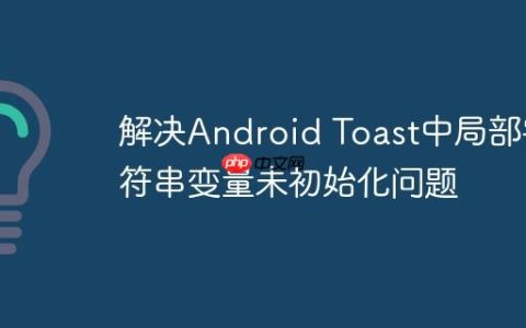 解决Android Toast中局部字符串变量未初始化问题