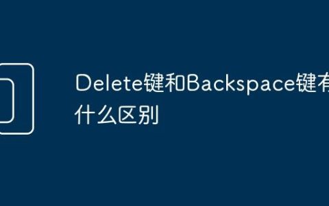 Delete键和Backspace键有什么区别