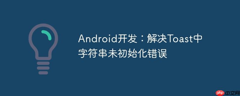 Android开发:解决Toast中字符串未初始化错误