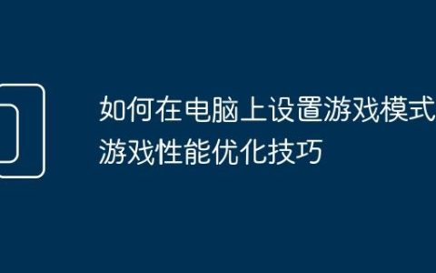 如何在电脑上设置游戏模式 游戏性能优化技巧